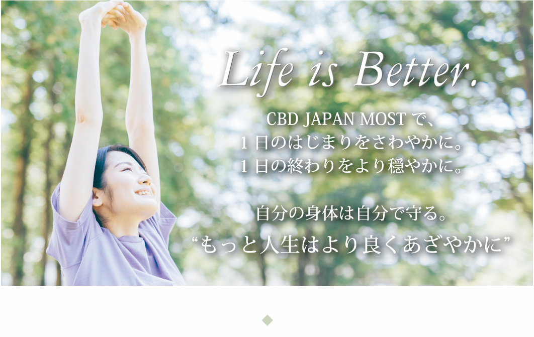 Life is Better.CBD JAPAN MOSTで、1日のはじまりをさわやかに。1日の終わりをより穏やかに。自分の身体は自分で守る。“もっと人生はより良くあざやかに”